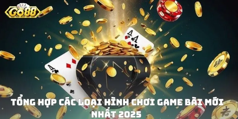 Tổng hợp các loại hình chơi game bài mới nhất 2025 